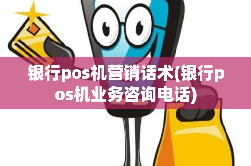银行pos机营销话术(银行pos机业务咨询电话)