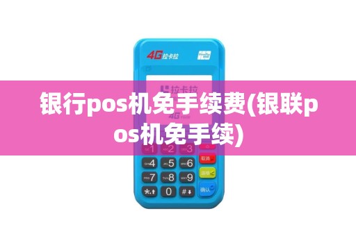 银行pos机免手续费(银联pos机免手续)