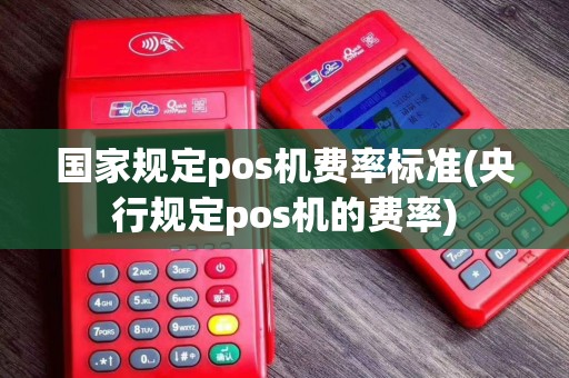 国家规定pos机费率标准(央行规定pos机的费率)