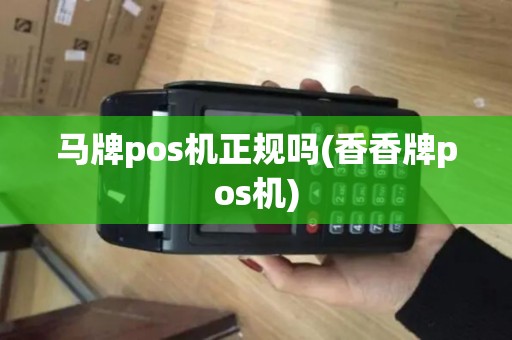 马牌pos机正规吗(香香牌pos机)
