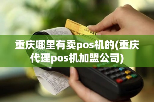 重庆哪里有卖pos机的(重庆代理pos机加盟公司)