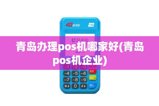 青岛办理pos机哪家好(青岛pos机企业)