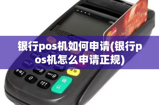 银行pos机如何申请(银行pos机怎么申请正规)
