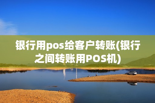 银行用pos给客户转账(银行之间转账用POS机)