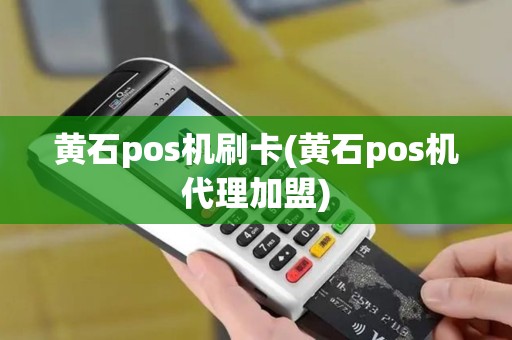 黄石pos机刷卡(黄石pos机代理加盟)