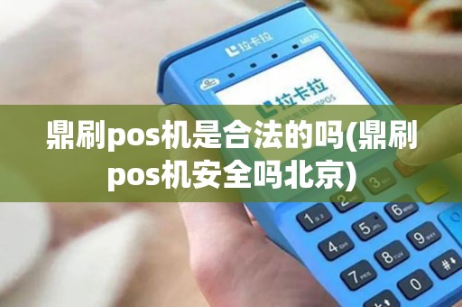 鼎刷pos机是合法的吗(鼎刷pos机安全吗北京)