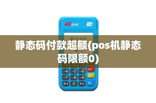 静态码付款超额(pos机静态码限额0)