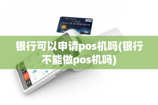 银行可以申请pos机吗(银行不能做pos机吗)