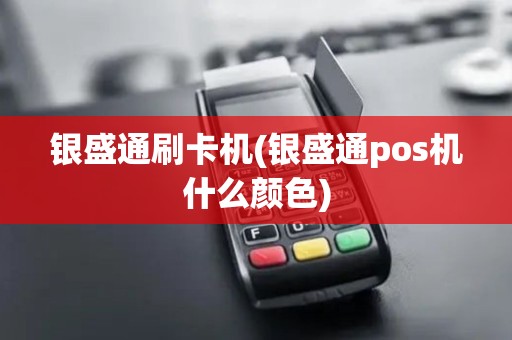 银盛通刷卡机(银盛通pos机什么颜色)