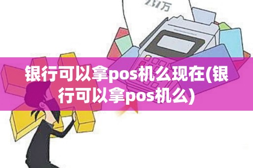 银行可以拿pos机么现在(银行可以拿pos机么)