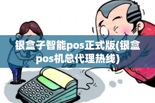 银盒子智能pos正式版(银盒pos机总代理热线)