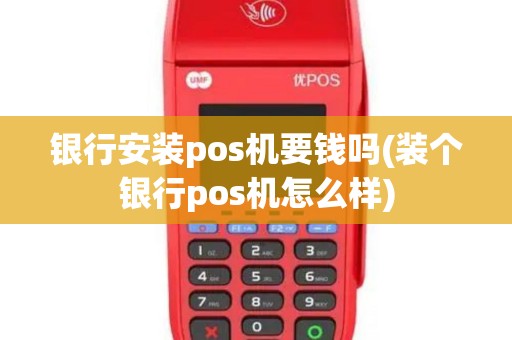 银行安装pos机要钱吗(装个银行pos机怎么样)
