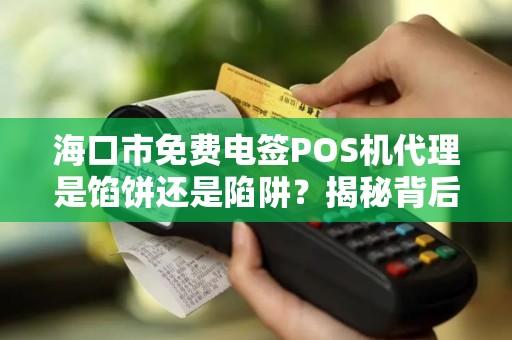 海口市免费电签POS机代理是馅饼还是陷阱?揭秘背后不为人知的猫腻!