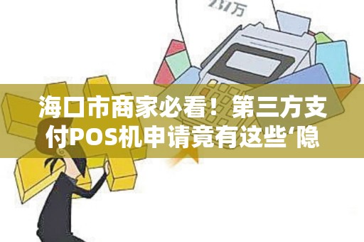 海口市商家必看!第三方支付POS机申请竟有这些‘隐形坑’