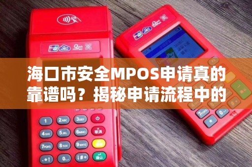 海口市安全MPOS申请真的靠谱吗？揭秘申请流程中的5大陷阱！