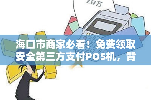 海口市商家必看!免费领取安全第三方支付POS机,背后隐藏哪些风险与机遇?