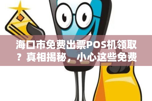 海口市免费出票POS机领取?真相揭秘,小心这些免费陷阱!