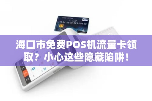 海口市免费POS机流量卡领取?小心这些隐藏陷阱!