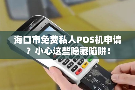 海口市免费私人POS机申请？小心这些隐藏陷阱！