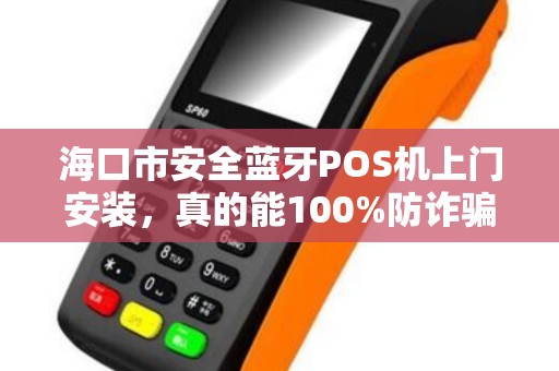 海口市安全蓝牙POS机上门安装,真的能100%防诈骗吗?揭秘背后的技术真相!