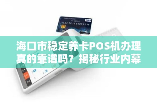 海口市稳定养卡POS机办理真的靠谱吗?揭秘行业内幕与避坑指南!