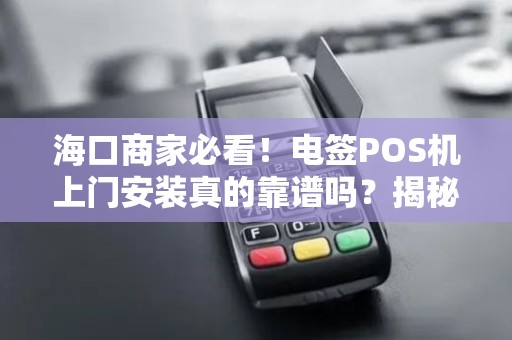 海口商家必看！电签POS机上门安装真的靠谱吗？揭秘3大行业陷阱与省钱攻略
