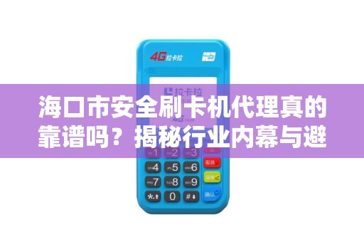 海口市安全刷卡机代理真的靠谱吗?揭秘行业内幕与避坑指南!
