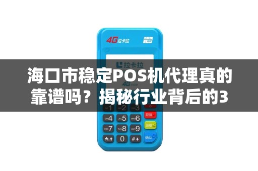 海口市稳定POS机代理真的靠谱吗?揭秘行业背后的3大陷阱与机遇!
