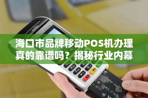海口市品牌移动POS机办理真的靠谱吗?揭秘行业内幕与避坑指南!