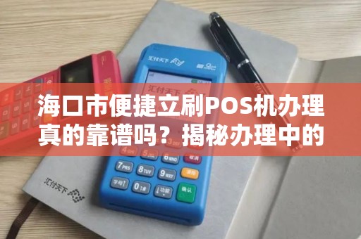 海口市便捷立刷POS机办理真的靠谱吗?揭秘办理中的5大陷阱与避坑指南!