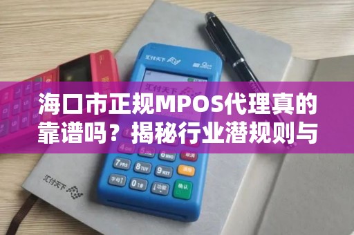 海口市正规MPOS代理真的靠谱吗?揭秘行业潜规则与避坑指南!