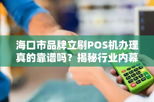 海口市品牌立刷POS机办理真的靠谱吗?揭秘行业内幕与避坑指南! 海口市品牌立刷POS机办理真的靠谱吗?揭秘行业内幕与避坑指南!