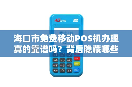 海口市免费移动POS机办理真的靠谱吗?背后隐藏哪些套路?
