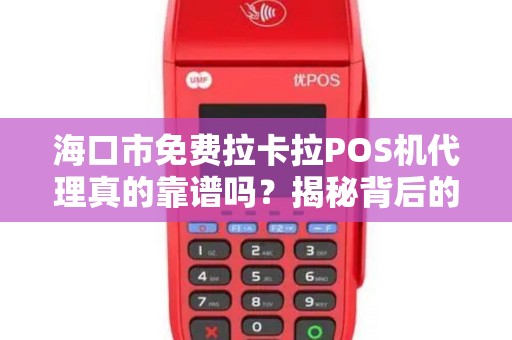 海口市免费拉卡拉POS机代理真的靠谱吗？揭秘背后的5大陷阱！