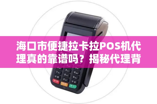 海口市便捷拉卡拉POS机代理真的靠谱吗？揭秘代理背后的5大陷阱与3个关键优势！