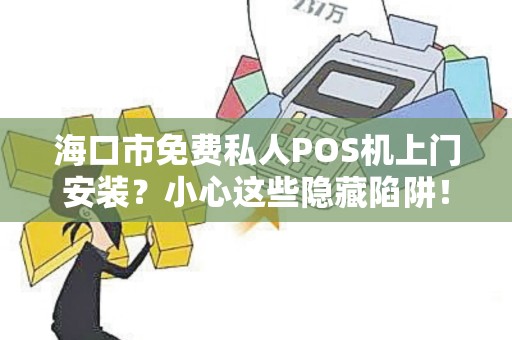 海口市免费私人POS机上门安装?小心这些隐藏陷阱!