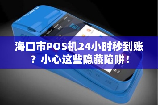 海口市POS机24小时秒到账?小心这些隐藏陷阱!