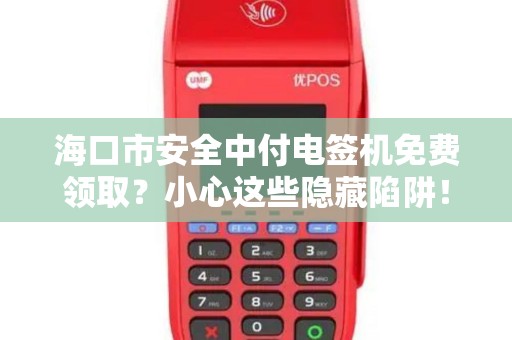 海口市安全中付电签机免费领取?小心这些隐藏陷阱!