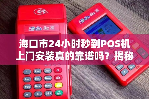 海口市24小时秒到POS机上门安装真的靠谱吗?揭秘行业内幕与避坑指南!