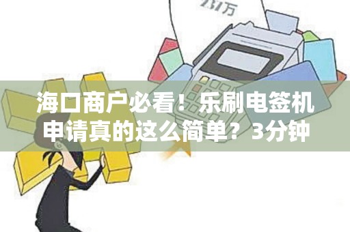 海口商户必看！乐刷电签机申请真的这么简单？3分钟速通攻略来了！