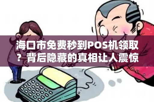 海口市免费秒到POS机领取?背后隐藏的真相让人震惊! 海口市免费秒到POS机领取?背后隐藏的真相让人震惊!
