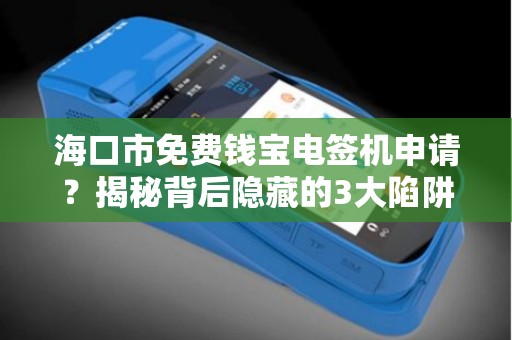 海口市免费钱宝电签机申请?揭秘背后隐藏的3大陷阱!