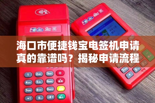 海口市便捷钱宝电签机申请真的靠谱吗？揭秘申请流程与隐藏风险！