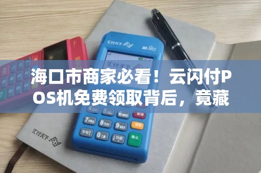 海口市商家必看！云闪付POS机免费领取背后，竟藏着这些隐形福利？