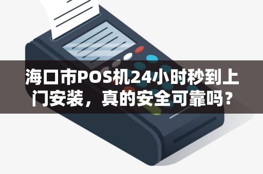 海口市POS机24小时秒到上门安装,真的安全可靠吗?揭秘行业内幕! 海口市POS机24小时秒到上门安装,真的安全可靠吗?揭秘行业内幕!