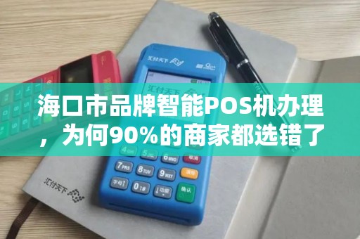 海口市品牌智能POS机办理,为何90%的商家都选错了服务商?