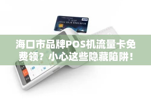 海口市品牌POS机流量卡免费领?小心这些隐藏陷阱!