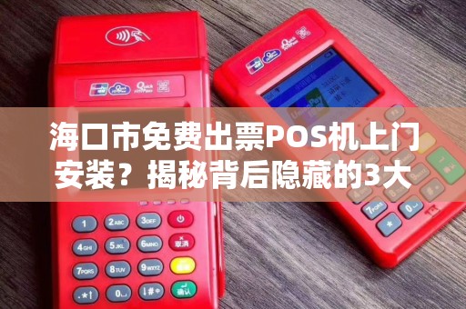 海口市免费出票POS机上门安装?揭秘背后隐藏的3大风险!