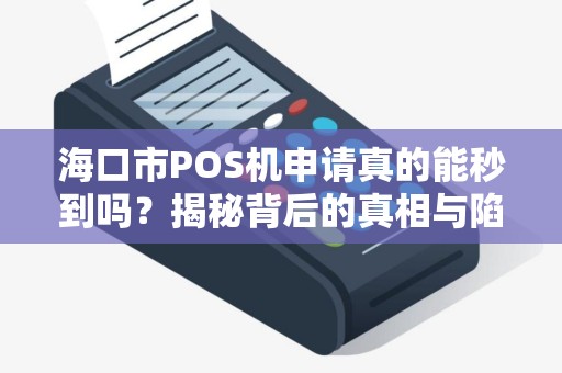 海口市POS机申请真的能秒到吗？揭秘背后的真相与陷阱！