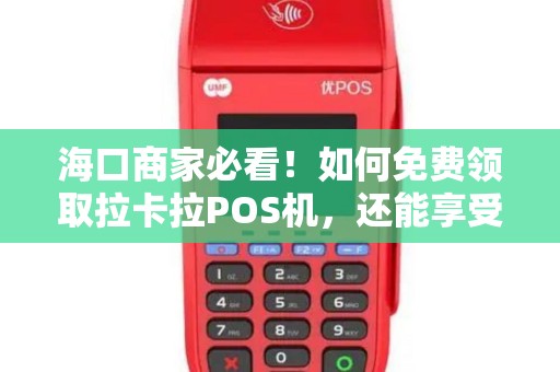 海口商家必看！如何免费领取拉卡拉POS机，还能享受0.38%超低费率？